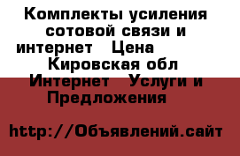 Комплекты усиления сотовой связи и интернет › Цена ­ 2 900 - Кировская обл. Интернет » Услуги и Предложения   